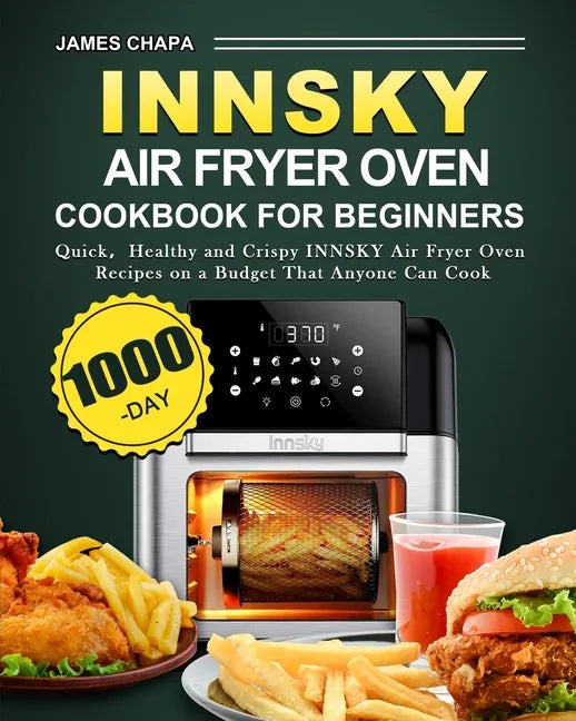 Innsky Air Fryer Oven Cookbook for Beginners: 1000-Day Quick，Healthy and Crispy INNSKY Air Fryer Oven Recipes on a Budget That Anyone Can Cook - Paperback