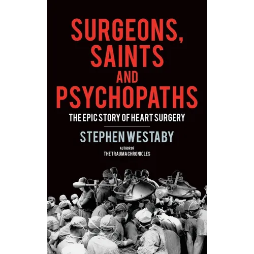 Surgeons, Saints and Psychopaths: The Epic History of Heart Surgery - Hardcover
