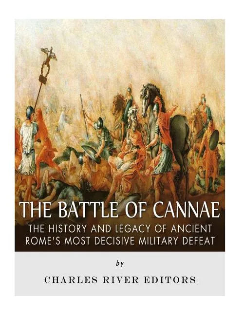 The Battle of Cannae: The History and Legacy of Ancient Rome's Most Decisive Military Defeat - Paperback