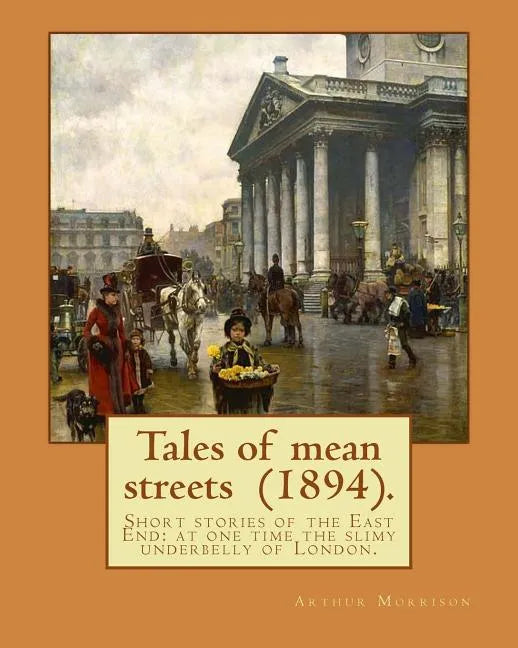 Tales of mean streets (1894). By: Arthur Morrison: Short stories of the East End: at one time the slimy underbelly of London. - Paperback