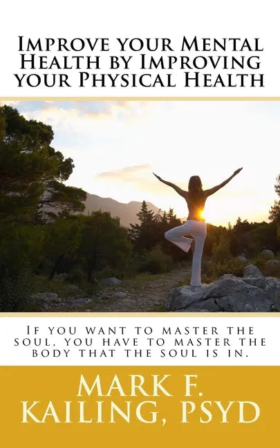 Improve your Mental Health by Improving your Physical Health: If you want to master the soul, you have to master the body that the soul is in. - Paperback