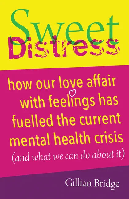 Sweet Distress: How Our Love Affair with Feelings Has Fuelled the Current Mental Health Crisis (and What We Can Do about It) - Paperback