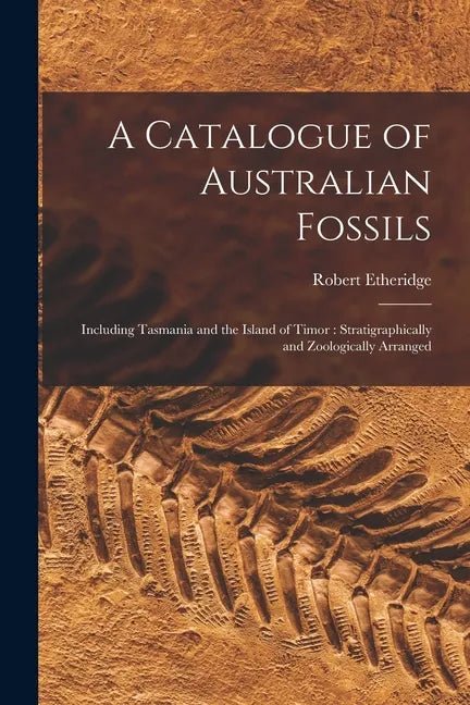 A Catalogue of Australian Fossils: Including Tasmania and the Island of Timor: Stratigraphically and Zoologically Arranged - Paperback