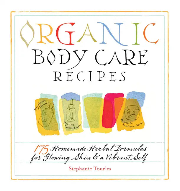 Organic Body Care Recipes: 175 Homeade Herbal Formulas for Glowing Skin & a Vibrant Self - Paperback