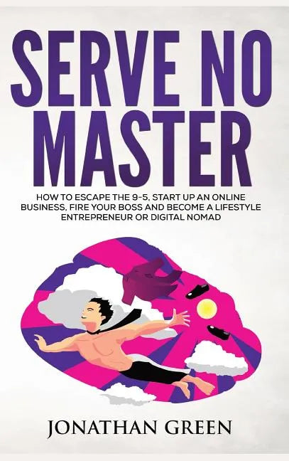 Serve No Master: How to Escape the 9-5, Start up an Online Business, Fire Your Boss and Become a Lifestyle Entrepreneur or Digital Noma - Hardcover