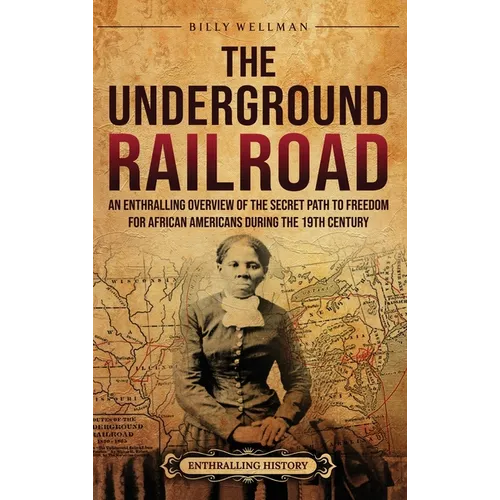 The Underground Railroad: An Enthralling Overview of the Secret Path to Freedom for African Americans during the 19th Century - Hardcover