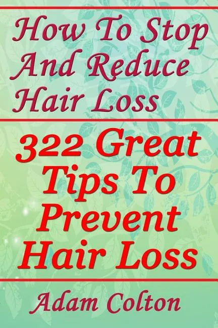 How To Stop And Reduce Hair Loss: 322 Great Tips To Prevent Hair Loss - Paperback