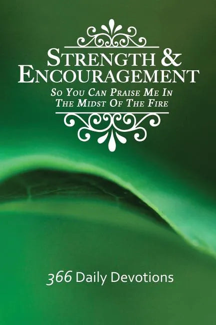 Strength & Encouragement: So You Can Praise Me in the Midst of the Fire 366 Daily Devotions - Paperback