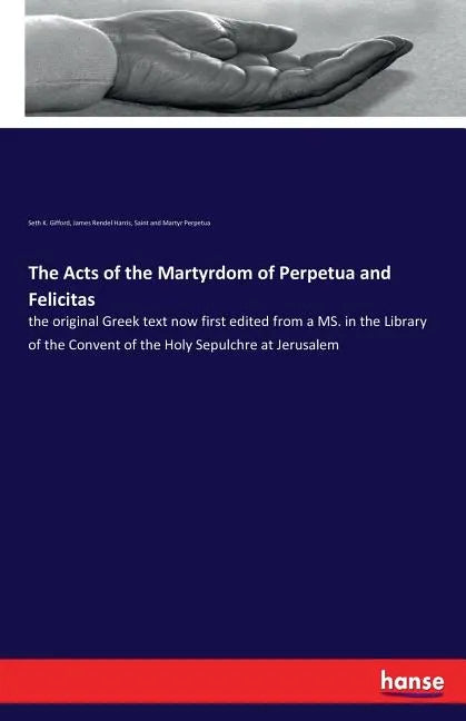 The Acts of the Martyrdom of Perpetua and Felicitas: the original Greek text now first edited from a MS. in the Library of the Convent of the Holy Sep - Paperback