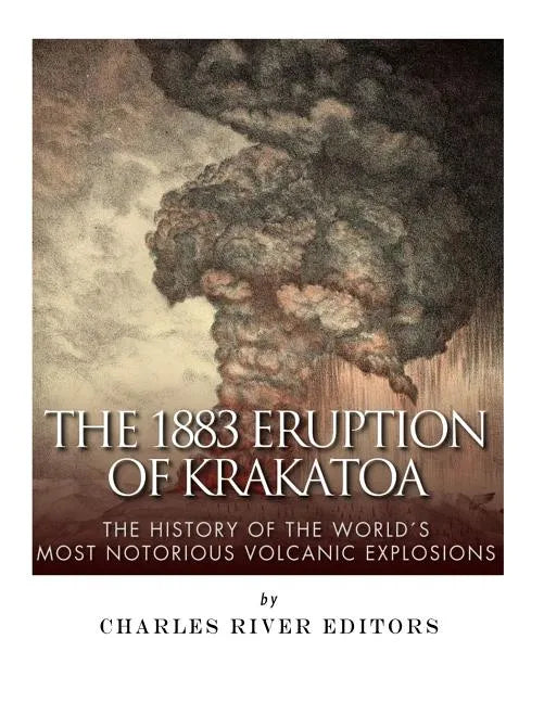 The 1883 Eruption of Krakatoa: The History of the World's Most Notorious Volcanic Explosions - Paperback