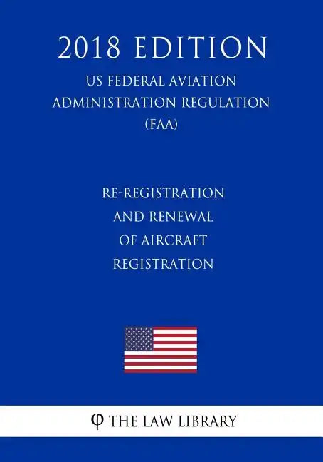 Re-Registration and Renewal of Aircraft Registration (US Federal Aviation Administration Regulation) (FAA) (2018 Edition) - Paperback
