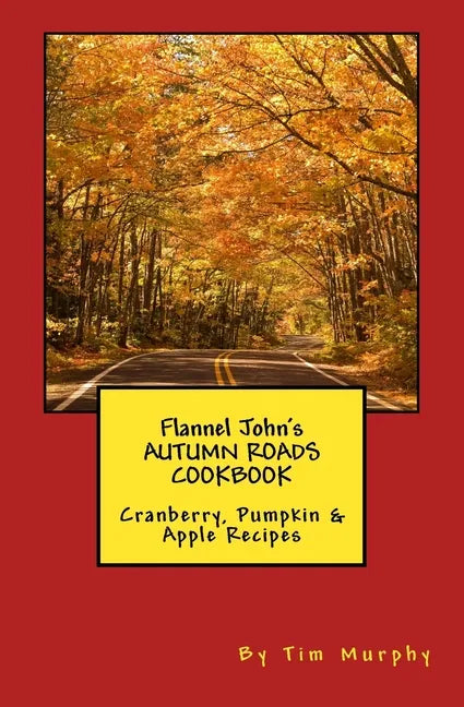 Flannel John's Autumn Roads Cookbook: Cranberry, Pumpkin & Apple Recipes - Paperback