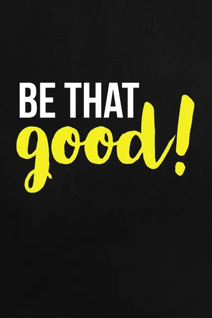 Be That Good: Employee Appreciation Gift for Your Employees, Coworkers, or Boss - Paperback