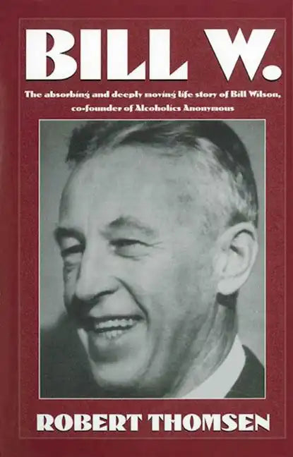Bill W: The Absorbing and Deeply Moving Life Story of Bill Wilson, Co-Founder of Alcoholics Anonymous - Paperback