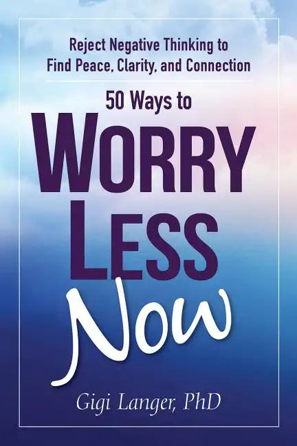 50 Ways to Worry Less Now: Reject Negative Thinking to Find Peace, Clarity, and Connection - Paperback