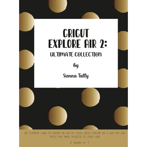 Cricut Explore Air 2: The Complete Guide to Master the Use of Your Cricut Explore Air 2, With Tips and Tricks and Simple Projects to Start With - Hardcover