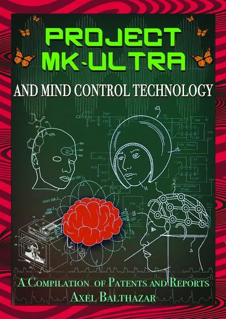Project MK-Ultra and Mind Control Technology: A Compilation of Patents and Reports - Paperback