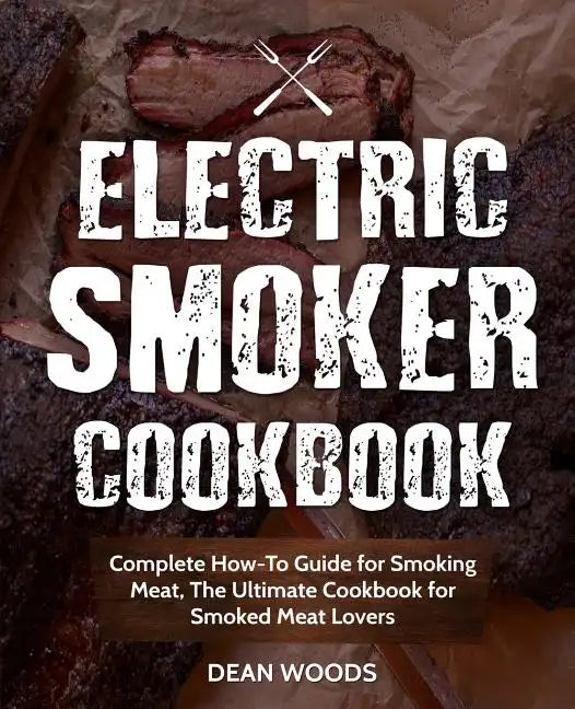 Electric Smoker Cookbook: Complete How-To Guide for Smoking Meat, The Ultimate Cookbook for Smoked Meat Lovers - Paperback