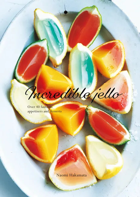 Incredible Jello: Over 40 Fantastic Appetizers and Desserts - Hardcover