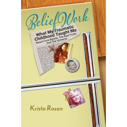 BeliefWork: What My Traumatic Childhood Taught Me About Core Beliefs, the Real Truth, and the Universe - Paperback