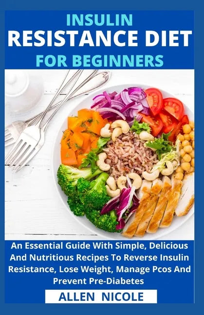 Insulin Resistance Diet For Beginners: An Essential Guide With Simple, Delicious And Nutritious Recipes To Reverse Insulin Resistance, Lose Weight, Ma - Paperback