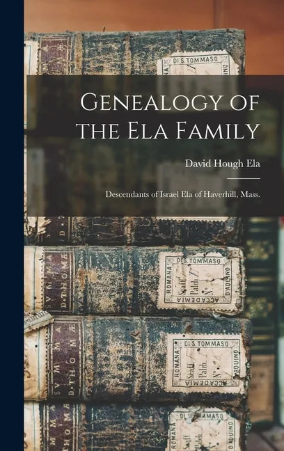 Genealogy of the Ela Family: Descendants of Israel Ela of Haverhill, Mass. - Hardcover