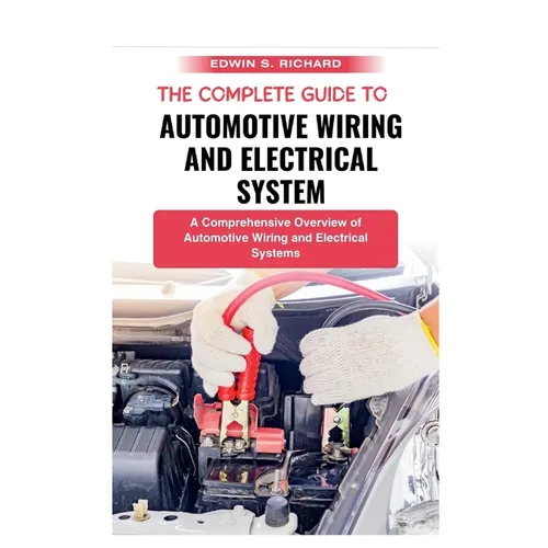 The Complete Guide To Automotive Wiring And Electrical System: A Comprehensive Overview of Automotive Wiring and Electrical Systems - Paperback