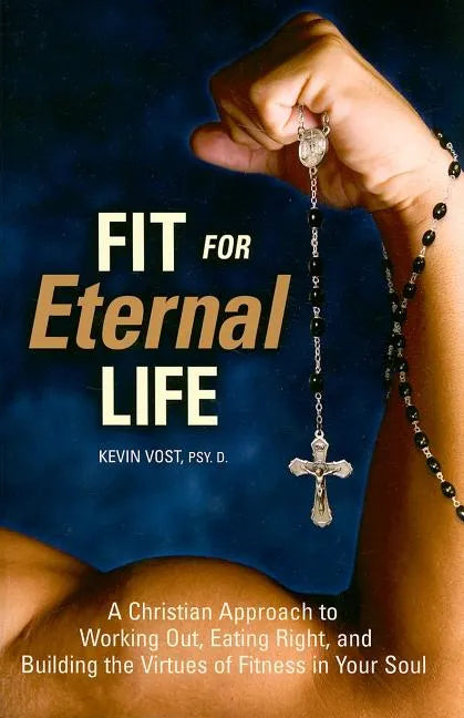 Fit for Eternal Life!: A Christian Approach to Working Out, Eating Right, and Building the Virtues of Fitness in Your Soul - Paperback