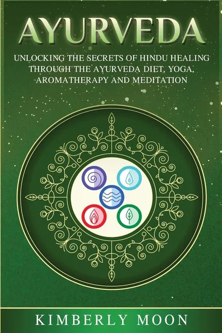 Ayurveda: Unlocking the Secrets of Hindu Healing Through the Ayurveda Diet, Yoga, Aromatherapy, and Meditation - Paperback