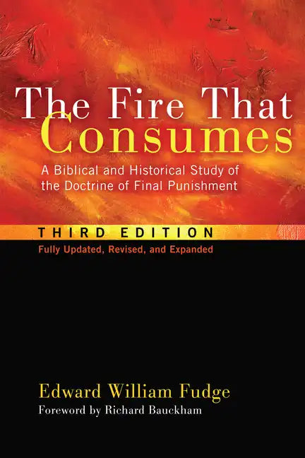 The Fire That Consumes: A Biblical and Historical Study of the Doctrine of Final Punishment, Third Edition - Paperback