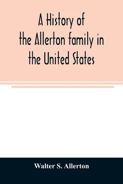 A history of the Allerton family in the United States: 1585 to 1885, and a genealogy of the descendants of Isaac Allerton, "Mayflower pilgrim," Plymou - Paperback