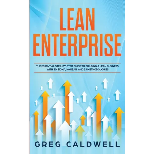 Lean Enterprise: The Essential Step-by-Step Guide to Building a Lean Business with Six Sigma, Kanban, and 5S Methodologies (Lean Guides - Paperback