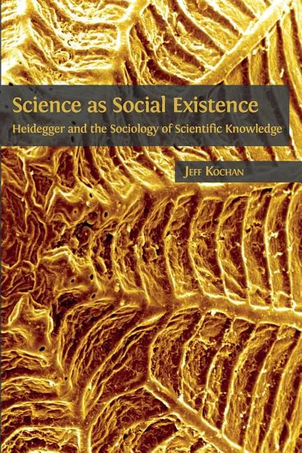 Science as Social Existence: Heidegger and the Sociology of Scientific Knowledge - Paperback