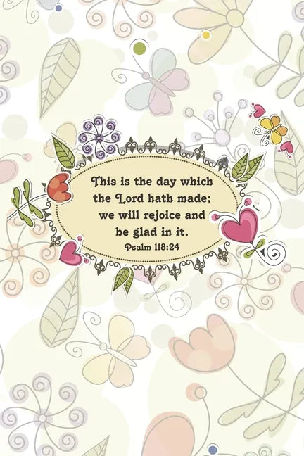 This is the day which the Lord hath made; we will rejoice and be glad in it.--Psalm 118: 24 - Paperback