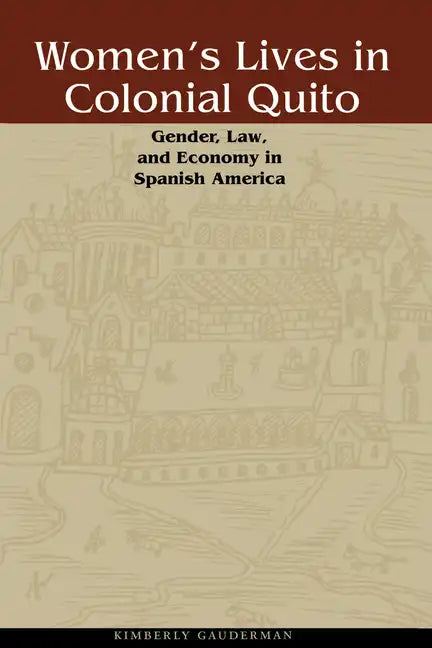 Women's Lives in Colonial Quito: Gender, Law, and Economy in Spanish America - Paperback