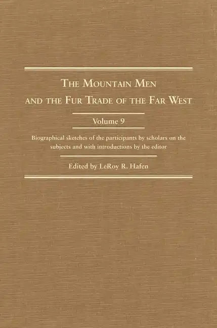 The Mountain Men and the Fur Trade of the Far West, Volume 9: Biographical Sketches of the Participants by Scholars of the Subjects and with Introduct - Hardcover