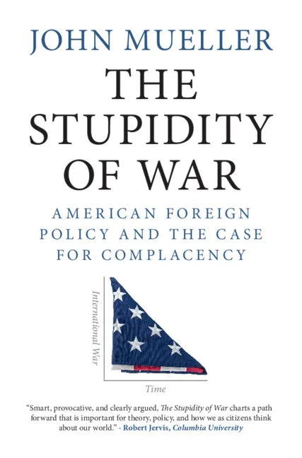 The Stupidity of War: American Foreign Policy and the Case for Complacency - Hardcover