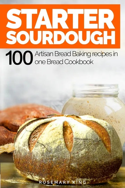 Starter Sourdough: 100 Artisan Bread Baking recipes in one Bread Cookbook - Paperback
