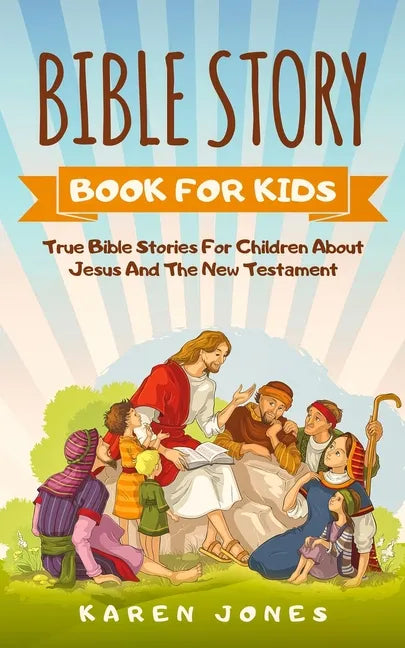 Bible Story Book for Kids: True Bible Stories For Children About Jesus And The New Testament Every Christian Child Should Know - Paperback