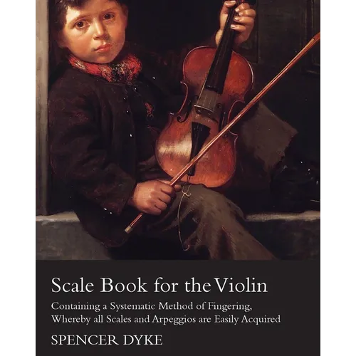 Scale Book for the Violin - Containing a Systematic Method of Fingering, Whereby all Scales and Arpeggios are Easily Acquired - Paperback