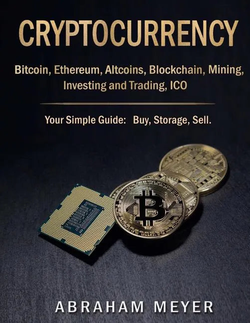 Cryptocurrency: Bitcoin, Ethereum, Altcoins, Blockchain, Mining, Investing and Trading, ICO.: Your Simple Guide: Buy, Storage, Sell. - Paperback