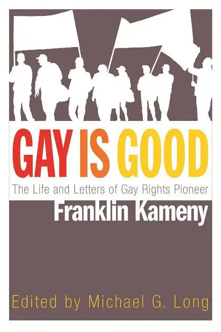 Gay Is Good: The Life and Letters of Gay Rights Pioneer Franklin Kameny - Hardcover