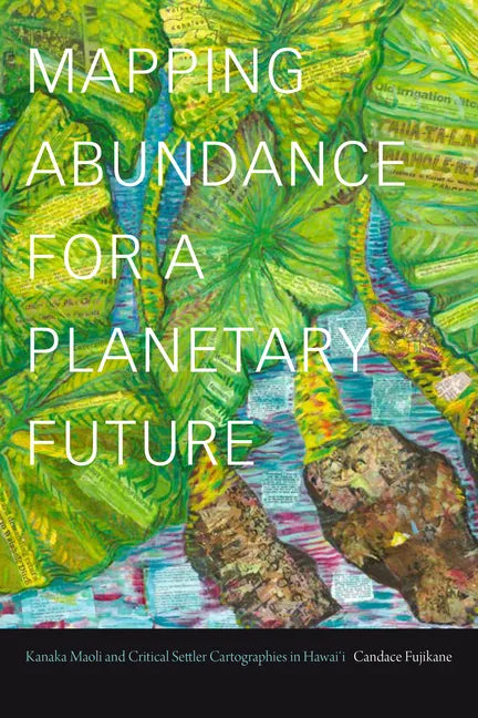 Mapping Abundance for a Planetary Future: Kanaka Maoli and Critical Settler Cartographies in Hawai'i - Hardcover