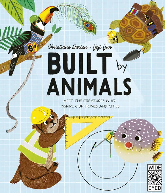 Built by Animals: Meet the Creatures Who Inspire Our Homes and Cities - Hardcover