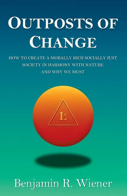 Outposts of Change: How To Create A Morally Rich Socially Just Society In Harmony With Nature And Why We Must - Paperback