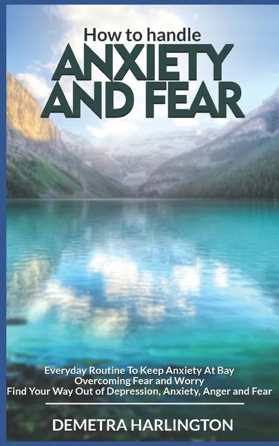 How to handle anxiety and fear: Everyday Routine To Keep Anxiety At Bay - Overcoming Fear and Worry - Find Your Way Out of Depression, Anxiety, Anger - Paperback