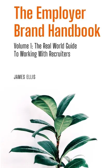 The Employer Brand Handbook: Volume 1: The Real World Guide to Working With Recruiters - Paperback