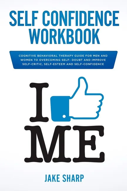 Self-Confidence Workbook: Cognitive Behavioral Therapy Guide for Men and Women to Overcoming Self-Doubt and Improve Self-Critics, Self-Esteem an - Paperback