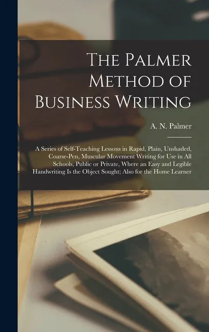 The Palmer Method of Business Writing: a Series of Self-teaching Lessons in Rapid, Plain, Unshaded, Coarse-pen, Muscular Movement Writing for Use in A - Hardcover