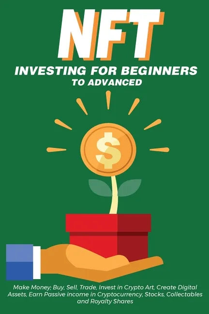 NFT Investing for Beginners to Advanced, Make Money; Buy, Sell, Trade, Invest in Crypto Art, Create Digital Assets, Earn Passive income in Cryptocurre - Paperback